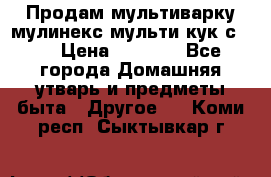 Продам мультиварку мулинекс мульти кук с490 › Цена ­ 4 000 - Все города Домашняя утварь и предметы быта » Другое   . Коми респ.,Сыктывкар г.